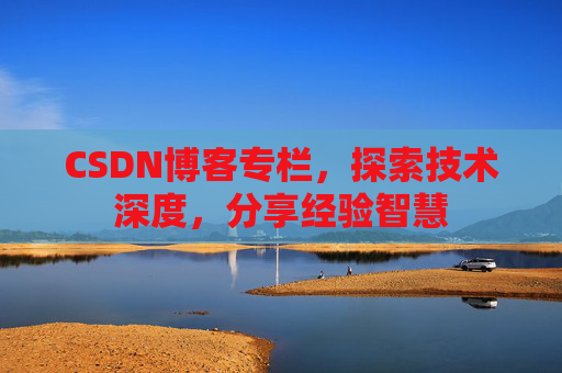 CSDN博客专栏,探索技术深度,分享经验智慧 CSDN博客专栏,探索技术深度,分享经验智慧